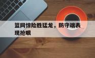 IM电竞下载app-篮网惊险胜猛龙，防守端表现抢眼