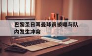 IM电竞下载入口-巴黎圣日耳曼球员被曝与队内发生冲突