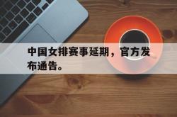 IM电竞下载app-中国女排赛事延期，官方发布通告。