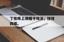 IM电竞下载app-丁俊晖上演帽子戏法，技惊四座。