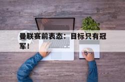 IM电竞下载入口-曼联赛前表态：目标只有冠军！