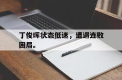 IM电竞下载入口-丁俊晖状态低迷，遭遇连败困局。