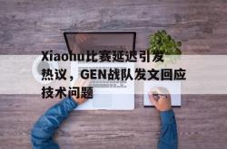 电竞博彩平台-Xiaohu比赛延迟引发热议，GEN战队发文回应技术问题
