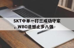IM电竞下载入口-SKT中单一打三成功守家，WBG遗憾止步八强