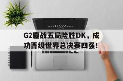 电竞博彩平台-G2鏖战五局险胜DK，成功晋级世界总决赛四强！