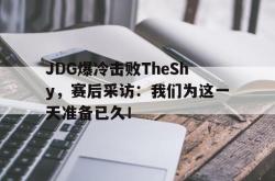 IM电竞下载入口-JDG爆冷击败TheShy，赛后采访：我们为这一天准备已久！