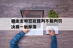 IM电竞下载app-掘金主帅怒批裁判不服判罚决赛一触即发