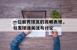 IM电竞下载入口-一位新秀球员的亮眼表现，引发球迷关注与讨论