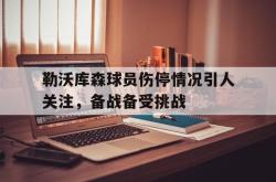 IM电竞下载入口-勒沃库森球员伤停情况引人关注，备战备受挑战