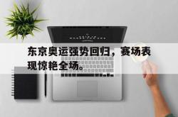 IM电竞下载app-东京奥运强势回归，赛场表现惊艳全场。