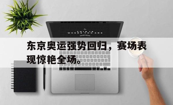 IM电竞下载app-东京奥运强势回归，赛场表现惊艳全场。