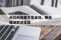 电竞博彩平台-内拉内斯堡卫冕成功，眼光瞄准欧战宝座