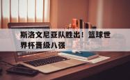 IM电竞下载app-斯洛文尼亚队胜出！篮球世界杯晋级八强