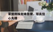 IM电竞下载app-蒙彼利埃主场告捷，球员信心大增