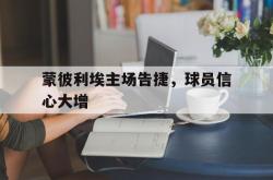 IM电竞下载app-蒙彼利埃主场告捷，球员信心大增