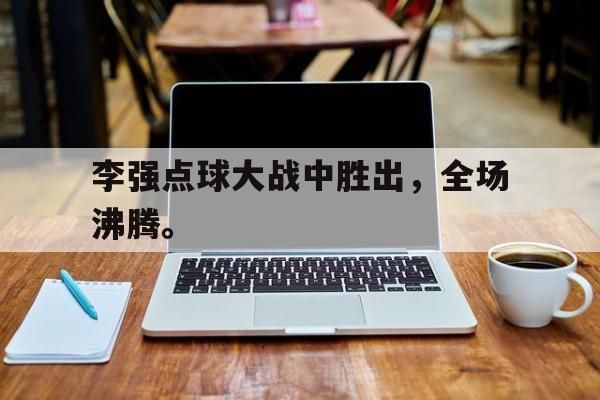 李强点球大战中胜出，全场沸腾。