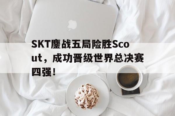 SKT鏖战五局险胜Scout，成功晋级世界总决赛四强！