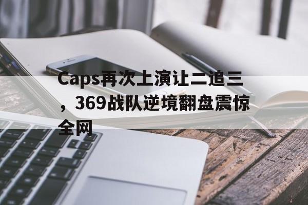 Caps再次上演让二追三，369战队逆境翻盘震惊全网