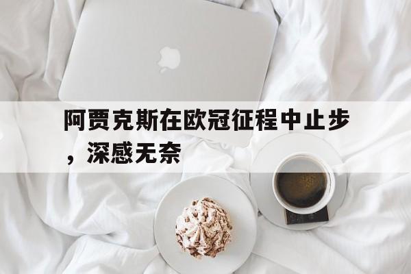 阿贾克斯在欧冠征程中止步，深感无奈