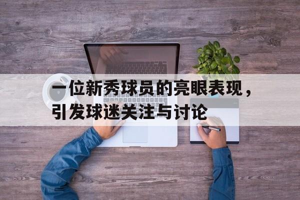 一位新秀球员的亮眼表现，引发球迷关注与讨论