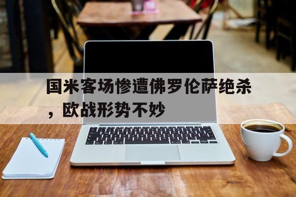 国米客场惨遭佛罗伦萨绝杀，欧战形势不妙